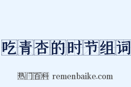 吃青杏的时节组词是什么意思的图片